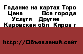 Гадание на картах Таро › Цена ­ 500 - Все города Услуги » Другие   . Кировская обл.,Киров г.